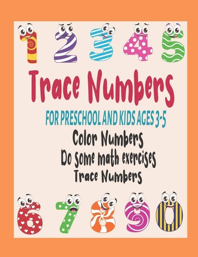Trace Numbers for Preschool and Kids Ages 3-5 This Book Contains 4 Types Of Books At The Same Time Trace Numbers Workbook And Coloring Book And Math Activity Book And Handwriting Activity Workbook For Toddlers, Preschool and Kids Ages 3-5
