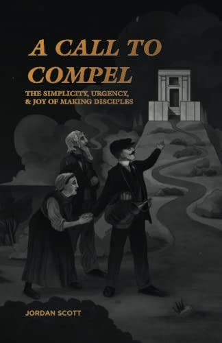 A Call to Compel The Simplicity, Urgency, and Joy of Making Disciples