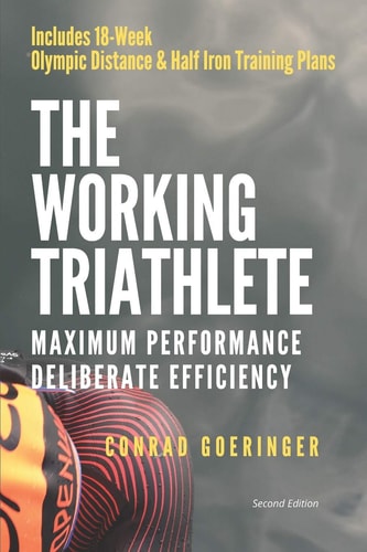 The Working Triathlete Maximum Performance With Deliberate Efficiency: Includes 18-Week Olympic Distance and Half Iron Distance Training Plans