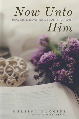 Now Unto Him Prayers & Devotions From the Heart