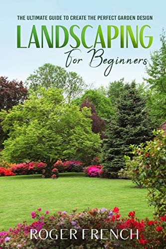 Landscape for Beginners The Ultimate Guide to Create the Perfect Garden Design