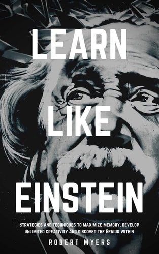 Learn Like Einstein Strategies and Techniques to Maximize Memory, Develop Unlimited Creativity and Discover the Genius Within (Speed Reading, Brain Improvement)