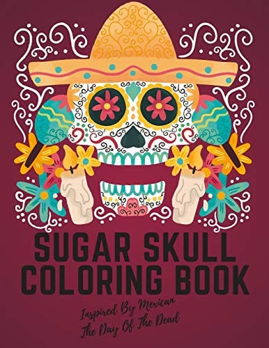 Sugar Skull Coloring Book Inspired By Mexican The Day Of The Dead Stress Relieving Designs For Adults & Teens Relaxation Inspired By Mexican The Day Of The Dead To Stress Management