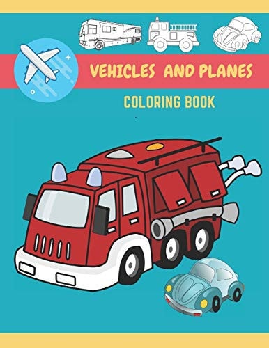 Vehicles And Planes Coloring Book Vehicles, Planes and Trucks Coloring Book for Kids and Toddlers - Activity Books for Preschooler - Coloring Book for Boys, Girls, for Kids Ages 2-4, 4-8)