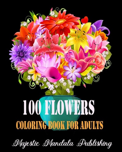 100 Flowers Adult Coloring Book Stress Relieving and Relaxation Coloring Book for Adult with Amazing Flowers, Patterns and Designs