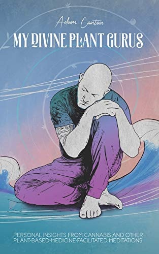 My Divine Plant Gurus Personal Insights from Cannabis and Other Plant-Based-Medicine-Facilitated Meditations