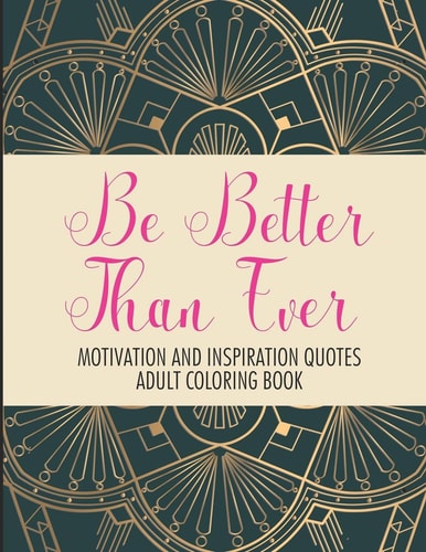 Be Better Than Ever Motivation and Inspiration Quotes Adult Coloring Book Positive Affirmations Coloring Book- Stress Relief Coloring Pages for Relaxation