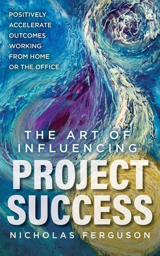 The Art of Influencing Project Success Positively Accelerate Outcomes Working from Home Or the Office