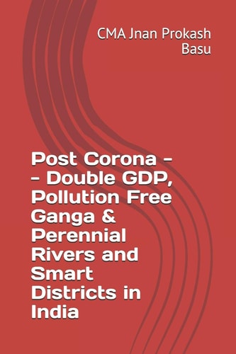 Post Corona -- Double GDP, Pollution Free Ganga & Perennial Rivers and Smart Districts in India