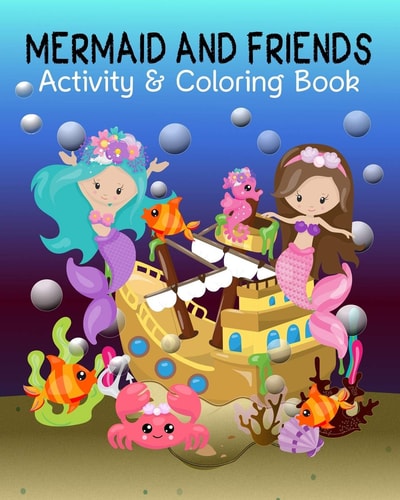 Mermaid and Friends Mermaid Coloring and Activity Book for Mermaid Loving Kids; Fun Variety of Games Workbook for Mermaid Lovers; Perfect Gift for Girls, Your Daughter, Nieces, Or Granddaughter