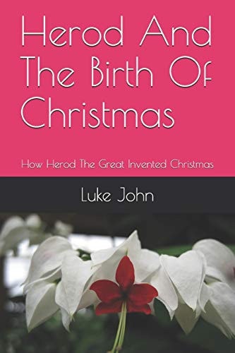 Herod And The Birth Of Christmas How Herod The Great Invented Christmas