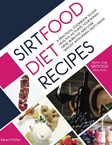 Sirtfood Diet Recipes A Practical Cookbook To Eat Healthy, Activate Your Skinny Gene, Burn Fat, And Lose Weight. With Many Tasty Ideas To Create Your Sirtfood Meal Plan.