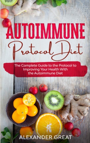 Autoimmune Protocol Diet The Complete Guide to the Protocol to Improving Your Health With the Autoimmune Diet