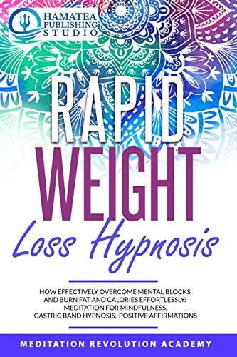 Rapid Weight Loss Hypnosis How Effectively Overcome Mental Blocks and Burn Fat and Calories Effortlessly: Meditation for Mindfulness, Gastric Band Hypnosis, Positive Affirmations