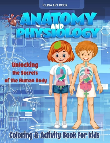 Anatomy and Physiology Coloring and Activity Book for Kids Unlocking the Secrets of the Human Body, My First Medical Book
