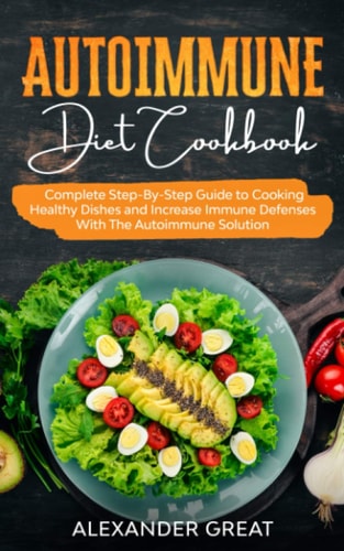 Autoimmune Diet Cookbook Complete Step-By-Step Guide to Cooking Healthy Dishes and Increase Immune Defenses With The Autoimmune Solution