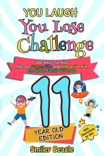 You Laugh You Lose Challenge - 11-Year-Old Edition 300 Jokes for Kids that are Funny, Silly, and Interactive Fun the Whole Family Will Love - With Illustrations for Kids