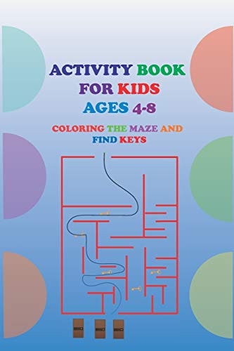 Activity Book for Kids Ages 4-8 Coloring the Maze and Find Keys SIMPLE MAZE FOR KIDS AGES 4-8 Find Keys for Doors . 3 Lelvels 32 Pages 6"X9"