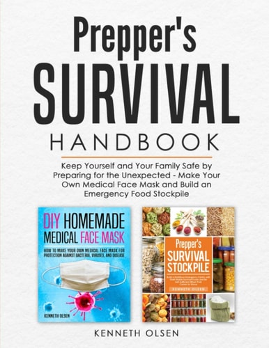 Prepper's Survival Handbook Keep Yourself and Your Family Safe by Preparing for the Unexpected - Make Your Own Medical Face Mask and Build an Emergency Food Stockpile