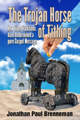 The Trojan Horse of Tithing How Tithe Traditions Have Undermined a Pure Gospel Message