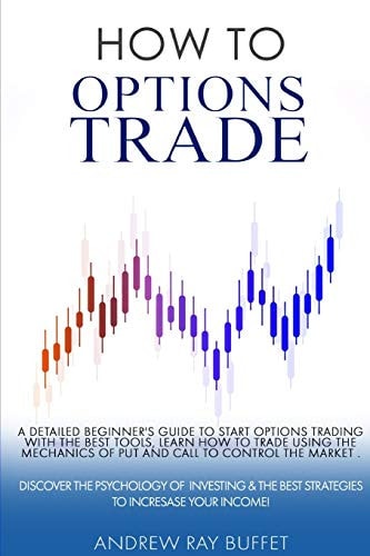 How to Options Trade A Detailed Beginner's Guide for a Novice Trader to Start Options Trading , Learn How to Trade Options. Discover the Psychology and the Best Strategies to Incresase Your Income