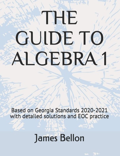 The Guide to Algebra 1 Based on Georgia Standards 2020-2021 with Detailed Solutions and EOC Practice