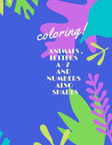 Animals, Letters a -Z and Numbers Also Shapes A Fun Alphabet Letter & Coloring Activity Book for Toddlers and Kids