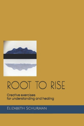 Root to Rise Creative Exercises for Understanding and Healing