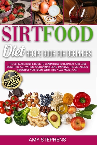 Sirtfood Diet Recipe Book for Beginners The Ultimate Recipe Book to Learn how to Burn Fat and Lose Weight by Activating Your Skinny Gene. Improve the Metabolic Power of Your Body with this 7-day Meal Plan