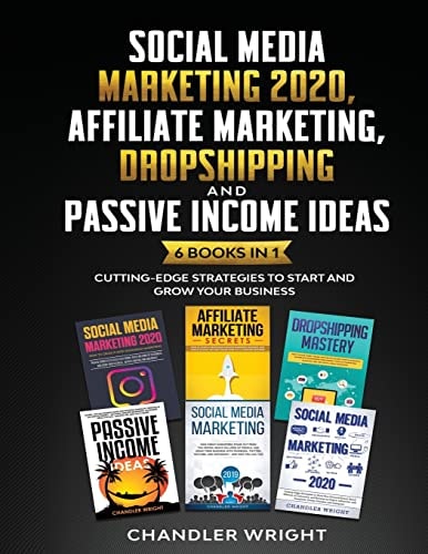 Social Media Marketing 2020 Affiliate Marketing, Dropshipping and Passive Income Ideas - 6 Books in 1 - Cutting-Edge Strategies to Start and Grow Your Business