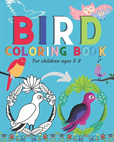 Bird Coloring Book for Children Ages 5-8 Beautiful Bird Arts and Illustrations Made for Kids and Ready to Color. Perfect Art Activity Book for Children Ages 5-8. Book Size 8x10 , Easy to Carry and Lightweight. Fun Early Learning Book for Children