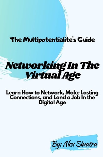 The Multipotentialite's Guide Networking In The Virtual Age: Learn How to Network, Make Lasting Connections, and Land a Job In the Digital Age