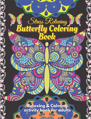 Stress Relieving Butterfly Coloring Book for Adults - Relaxing and Calming Coloring Activity Book A Beautiful Butterfly Coloring Activity Book to Bring Calmness and Relaxation. Peace of Soul and Memory Improvement Mandala Coloring Activity for Adults