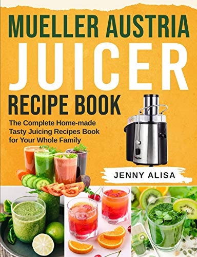 Mueller Austria Juicer Recipe Book The Complete Home-made Tasty Juicing Recipes Book for Your Whole Family