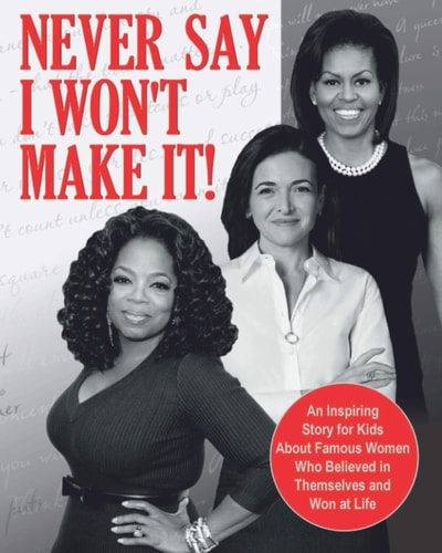 Never Say I Won't Make It! An Inspiring Story for Kids About Famous Women Who Believed in Themselves and Won at Life