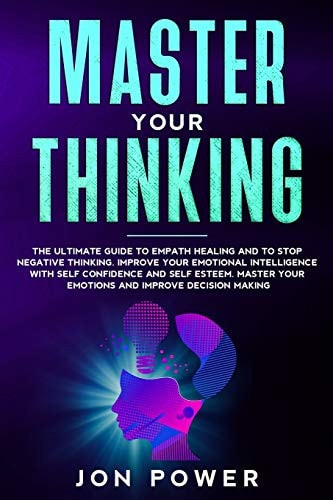 Master Your Thinking The Ultimate Guide to Empath Healing and to Stop Negative Thinking. Improve Your Emotional Intelligence with Self Esteem. Master Your Emotions and Improve Decision Making