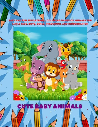 Cute Baby Animals - Easy and Fun Educational Coloring Pages of Animals for Little Kids, Boys, Girls, Preschool and Kindergarten Coloring Book for Kids
