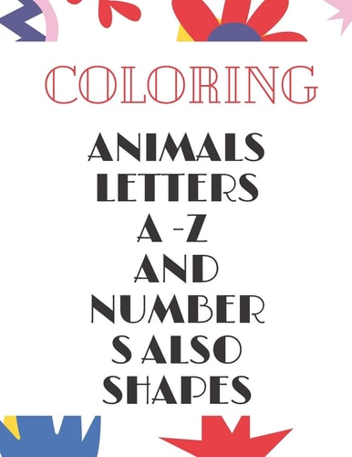 Animals, Letters a -Z and Numbers Also Shapes A Fun Alphabet Letter & Coloring Activity Book for Toddlers and Kids