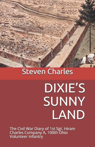 Dixie's Sunny Land The Civil War Diary of 1st Sgt. Hiram Charles Company A, 100th Ohio Volunteer Infantry