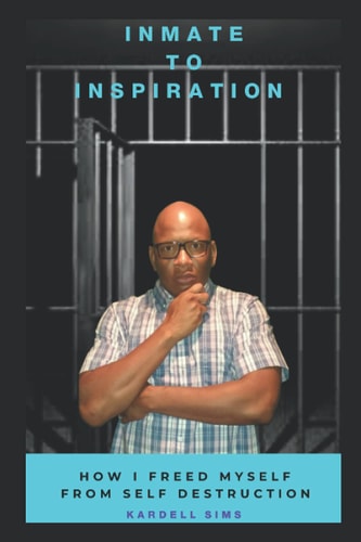 Inmate to Inspiration How I Freed Myself from Self-Destruction