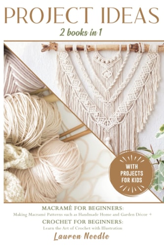 Projects Ideas 2 Books in 1: Macramè for Beginners: Making Macramè Patterns Such as Handmade Home and Garden Décor+Crochet for Beginners: Learn the Art of Crochet with Illustration