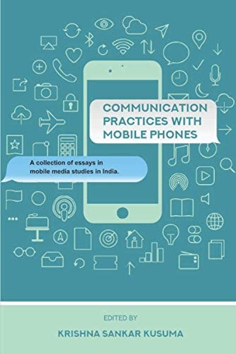 Communication Practices with Mobile Phones A Collection of Essays in Mobile Media Studies in India