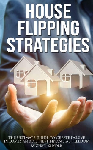 House Flipping Strategies The Ultimate Guide to Create Passive Incomes and Achieve Financial Freedom