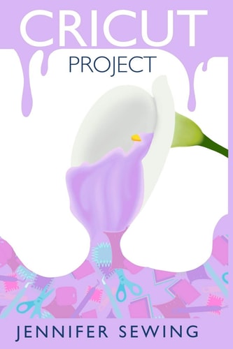 Cricut Project A Beginner's Guide to Cricut Machines with Illustrated Project Ideas for Any Occasion