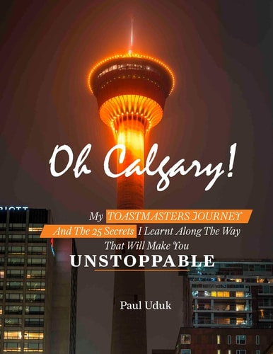 Oh Calgary My Toastmasters Journey and the 25 Secrets I Learnt Along the Way That Will Make You Unstoppable