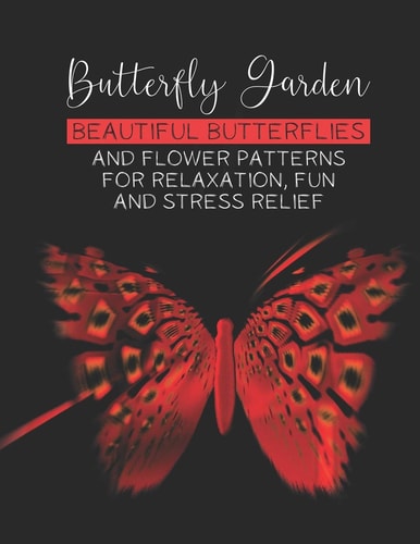Butterfly Garden Beautiful Butterflies And Flowers Patterns For Relaxation, Fun And Stress Relief A Collection Of Relaxing Butterfly Designs And Mandalas To Color, An Adult's Stress Relieving Coloring Activity