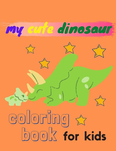 My Cute Dinosaur Coloring Book for Kids Dinosaur Coloring Book for Girls, Boys/great Gift for Girls and Boys Ages 4-8/with 75 Adorable Dinosaur Pages for Kids