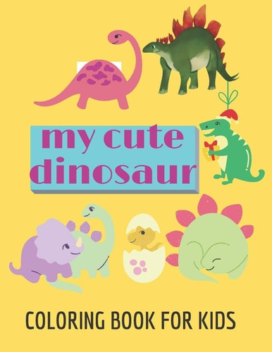 My Cute Dinosaur Coloring Book for Kids Dinosaur Coloring Book for Girls, Boys/great Gift for Girls and Boys Ages 4-8/with 75 Adorable Dinosaur Pages for Kids