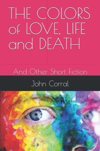 THE COLORS of LOVE, LIFE and DEATH And Other Short Fiction