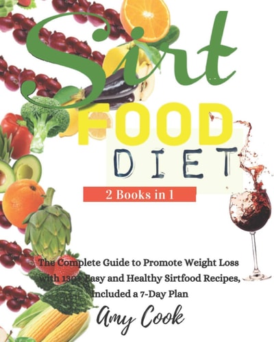 Sirtfood Diet The Complete Guide to Promote Weight Loss with 130+ Easy and Healthy Sirtfood Recipes, Included a 7-Day Plan.